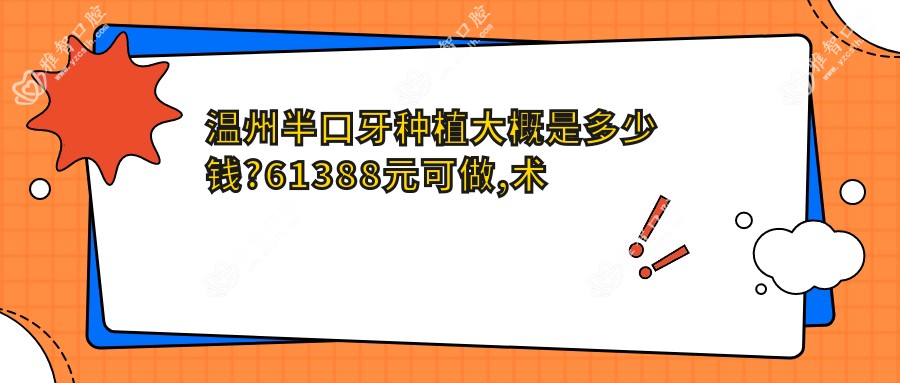 温州半口牙种植大概是多少钱?61388元可做,术前指南教你不被坑