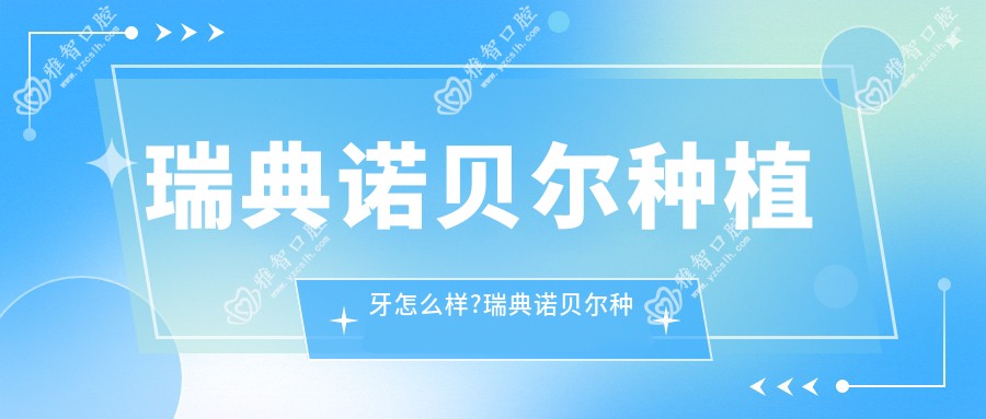 瑞典诺贝尔种植牙怎么样?瑞典诺贝尔种植牙价格?
