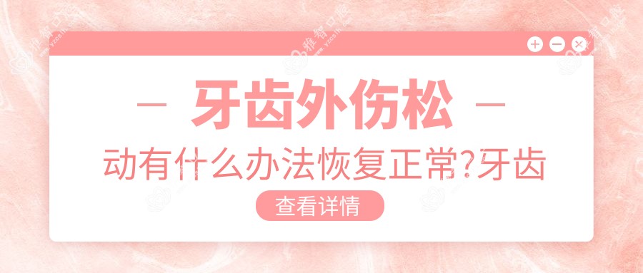 牙齿外伤松动有什么办法恢复正常?牙齿外伤松动多久可以恢复?