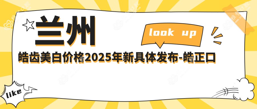 兰州皓齿美白价格2025年新具体发布-皓正口腔/兰州台牙口腔医院皓齿美白收费表(收费)