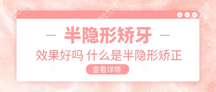 半隐形矫牙疗效好吗 什么是半隐形矫正牙齿