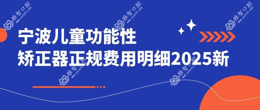 宁波儿童功能性矫正器正规费用明细2025新版,宁波儿童功能性矫正器/儿童硅胶牙套矫正器多少钱