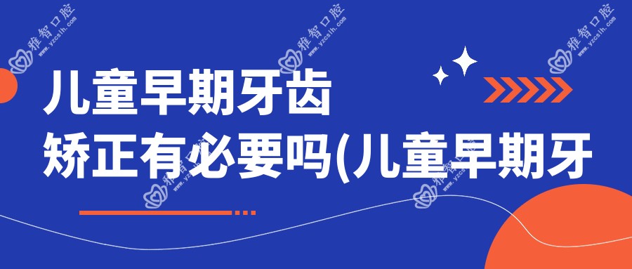 儿童早期牙齿矫正有必要吗(儿童早期牙齿矫正器)