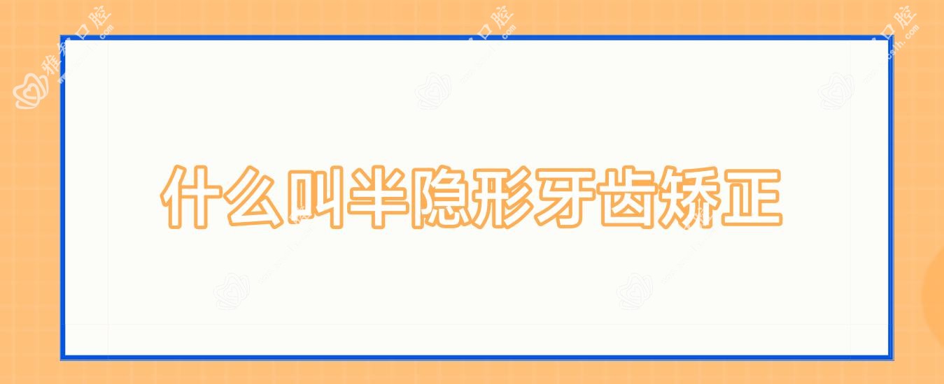 什么叫半隐形牙齿矫正
