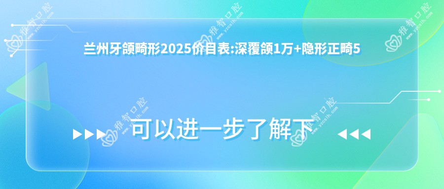 兰州牙颌畸形2025价目表:深覆颌1万+隐形正畸5千+半隐型矫正1万+牙颌畸形8.5千+