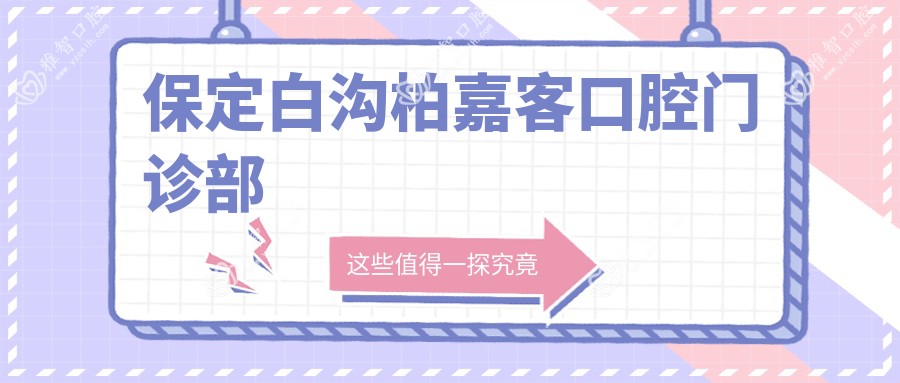 保定白沟柏嘉客口腔门诊部