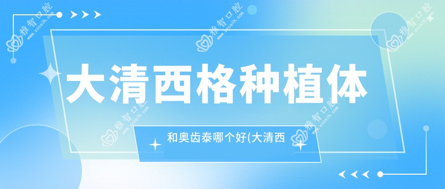 大清西格种植体和奥齿泰哪个好(大清西格招聘)