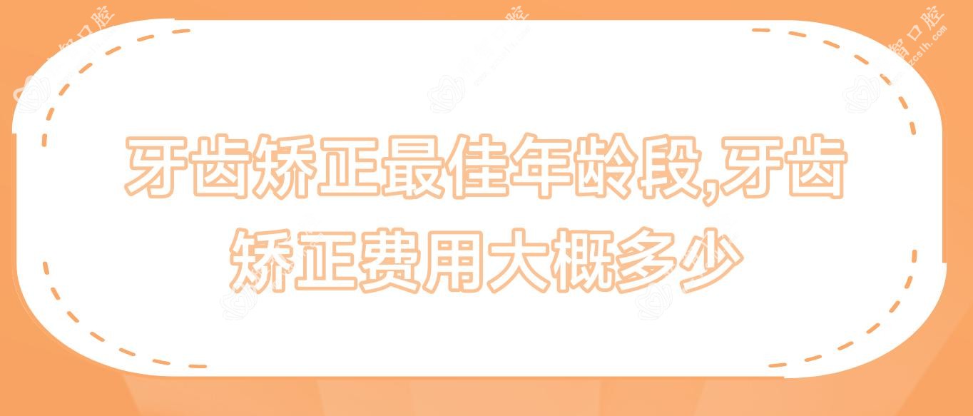 牙齿矫正较佳年龄段,牙齿矫正费用大概多少