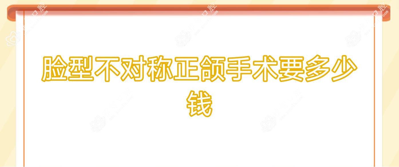 脸型不对称正颌手术要多少钱