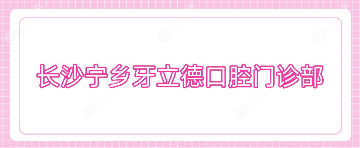 长沙宁乡牙立德口腔门诊部