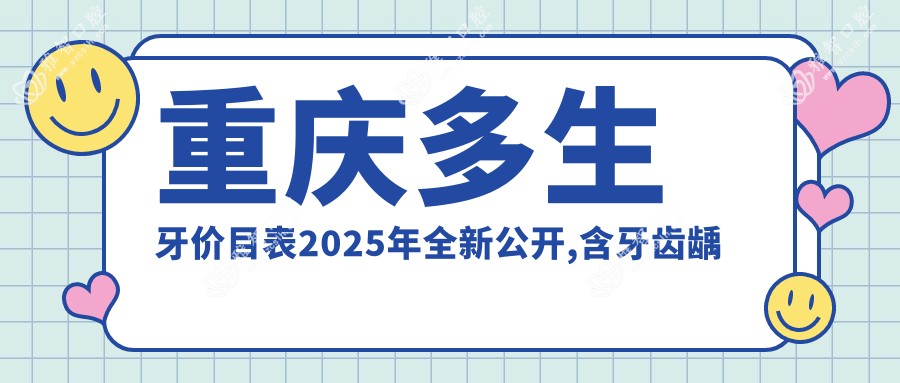 重庆多生牙价目表2025年全新公开,含牙齿龋坏/浅龋/坏牙收费明细
