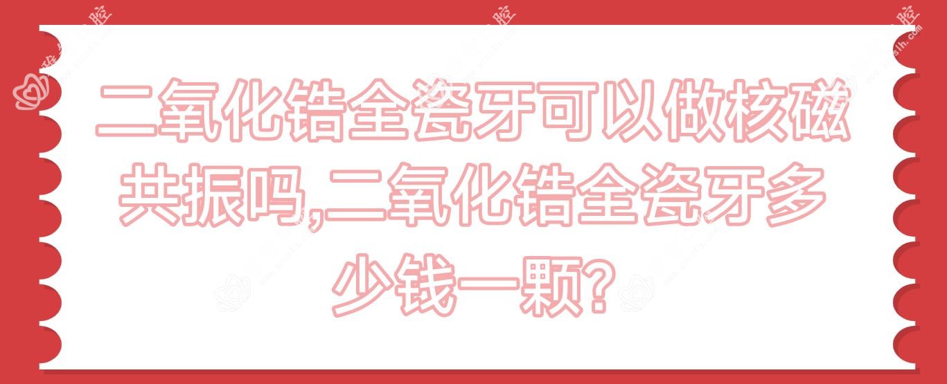 二氧化锆全瓷牙可以做核磁共振吗,二氧化锆全瓷牙多少钱一颗?