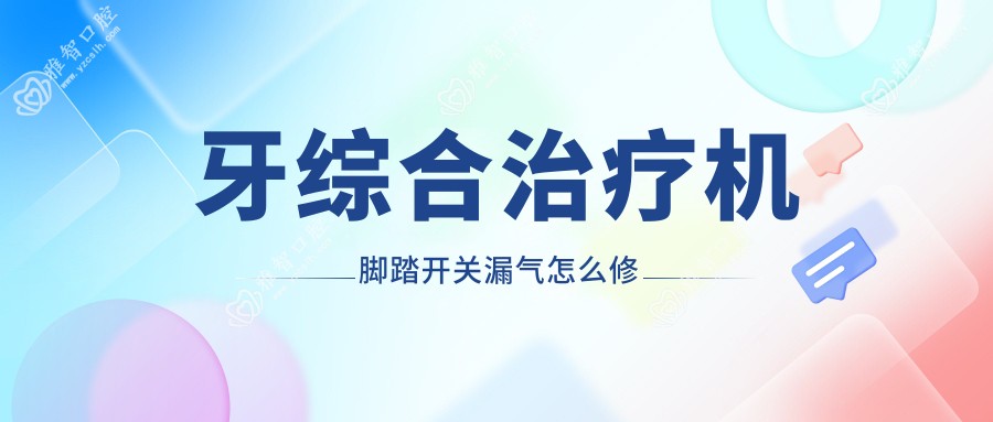 牙综合治疗机脚踏开关漏气怎么修