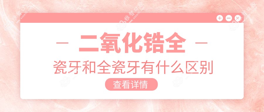 二氧化锆全瓷牙和全瓷牙有什么区别