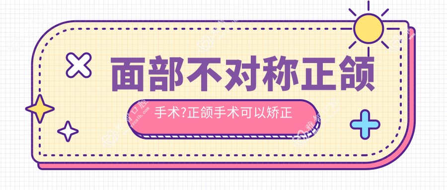 面部不对称正颌手术?正颌手术可以矫正脸部不对称和龅牙?