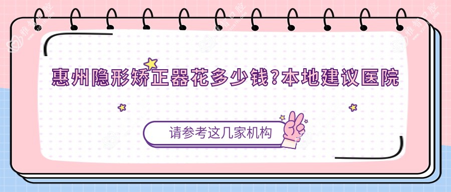 惠州隐形矫正器花多少钱?本地建议医院分享