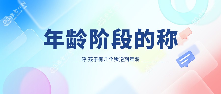 年龄阶段的称呼 孩子有几个叛逆期年龄阶段