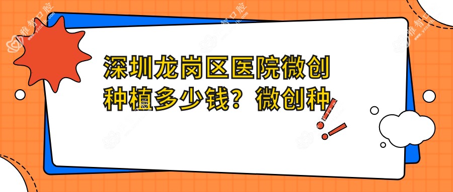 深圳龙岗区医院微创种植多少钱？微创种植2689元|单颗牙种植1.3w|烤瓷牙种植1.7k起