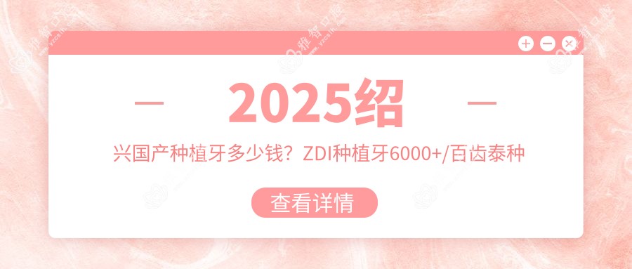 2025绍兴国产种植牙多少钱?ZDI种植牙6000+/百齿泰种植牙4500+/泰安康盛种植体6000+