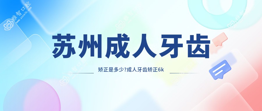苏州成人牙齿矫正是多少?成人牙齿矫正6k元左右