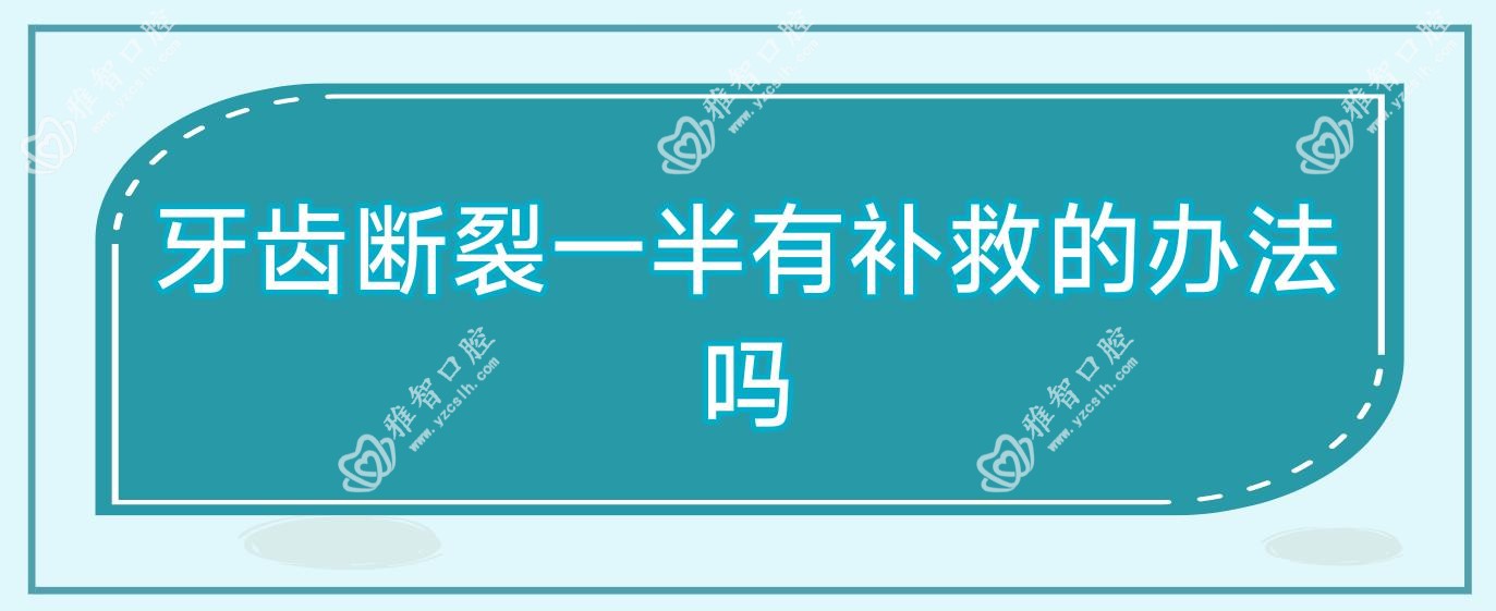 牙齿断裂一半有补救的办法吗