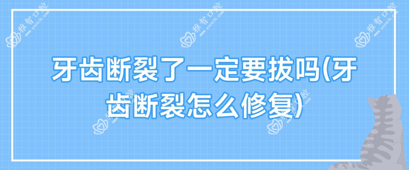 牙齿断裂了一定要拔吗(牙齿断裂怎么修复)