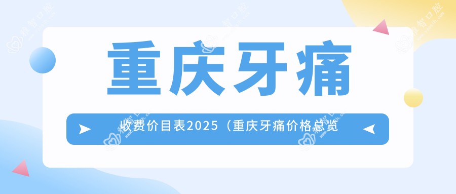 重庆牙痛收费价目表2025（重庆牙痛价格总览表）