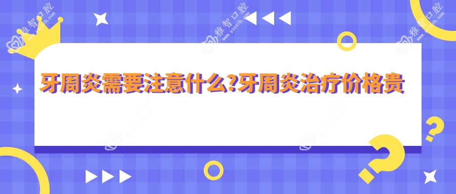 牙周炎需要注意什么?牙周炎治疗价格贵吗?