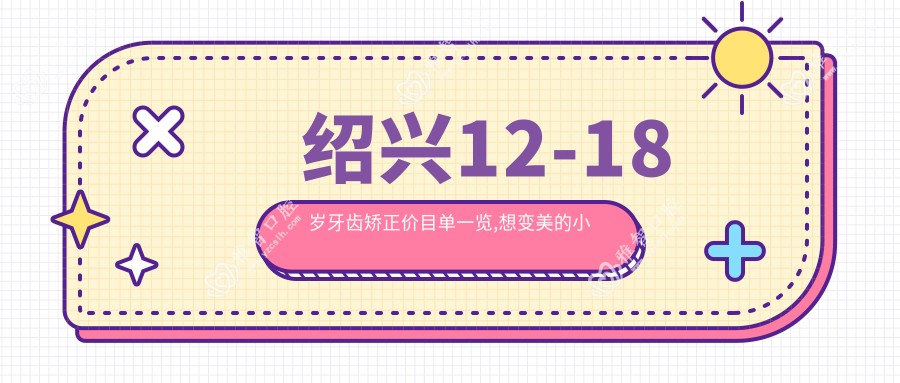 绍兴12-18岁牙齿矫正价目单一览,想变好看的小伙伴可以参考