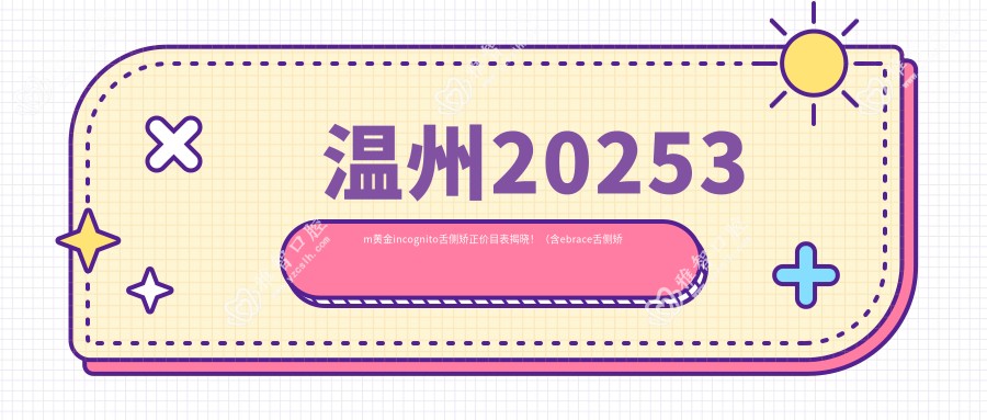 温州20253m黄金incognito舌侧矫正价目表揭晓!(含ebrace舌侧矫正/3m黄金incognito舌侧矫正收费价目单)