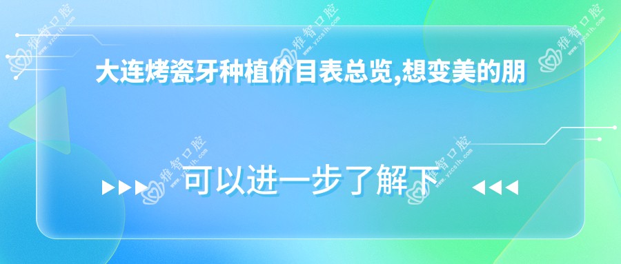 大连烤瓷牙种植价目表总览,想变好看的朋友能够参考