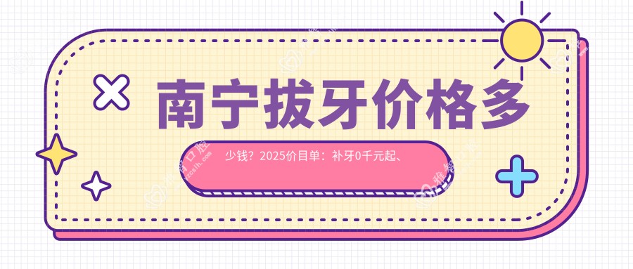 南宁拔牙价格多少钱?2025价目单:补牙0千元起、种植牙4千元起