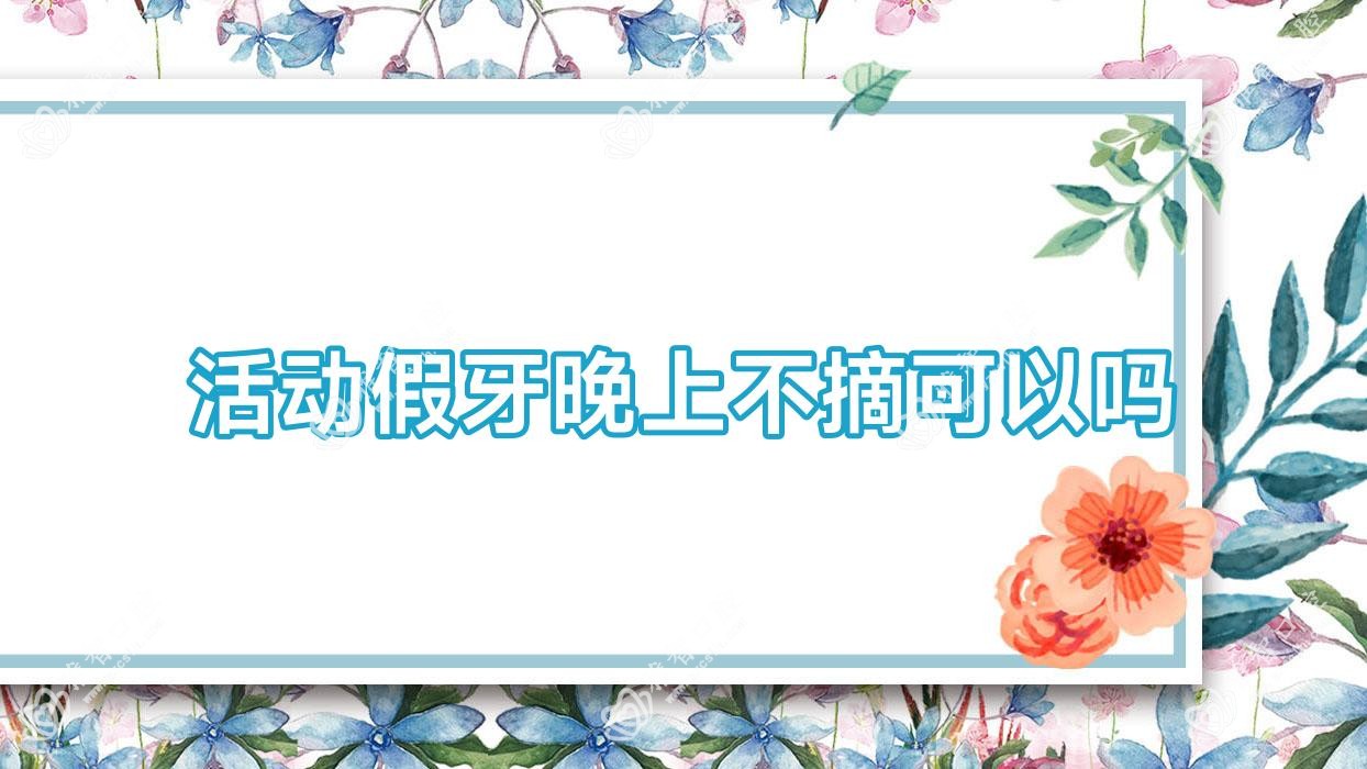 活动假牙晚上不摘可以吗