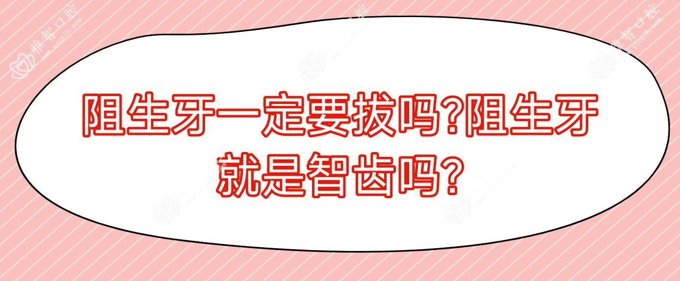 阻生牙一定要拔吗?阻生牙就是智齿吗?