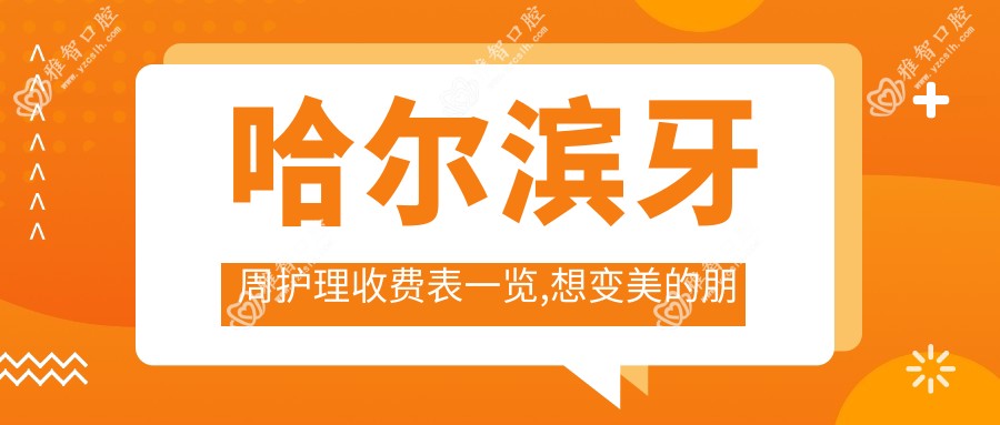 哈尔滨牙周护理收费表一览,想变好看的朋友可以参考