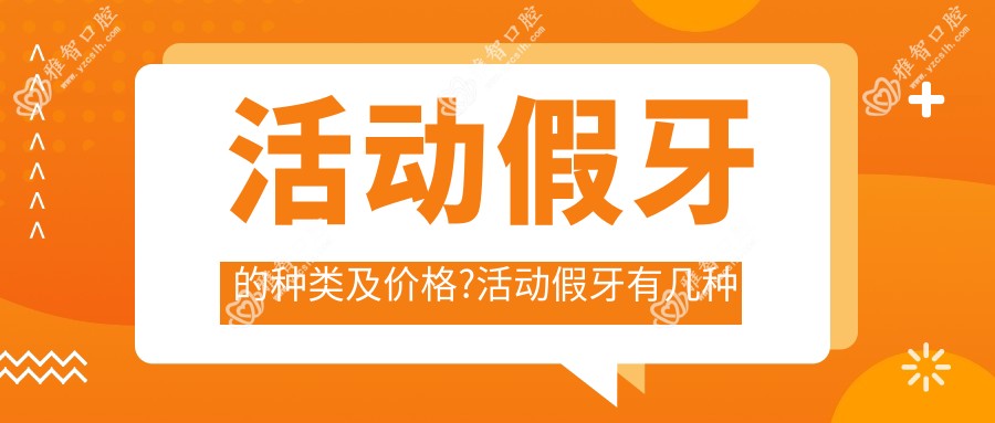 活动假牙的种类及价格?活动假牙有几种材质?疗效和价格怎样?