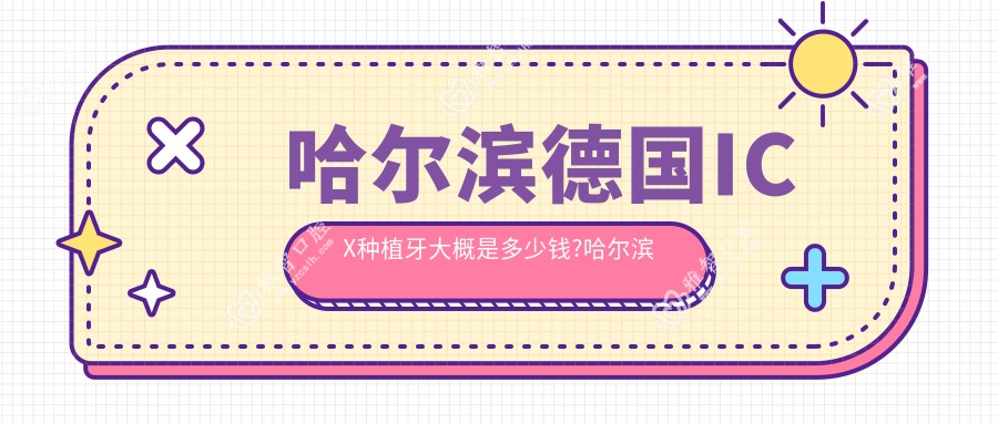 哈尔滨德国ICX种植牙大概是多少钱?哈尔滨韩国美格真种植牙/韩国奥齿泰种植牙/韩国登特斯种植牙费用便宜