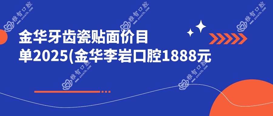 金华牙齿瓷贴面价目单2025(金华李岩口腔1888元起/义乌圣贝口腔1460起)