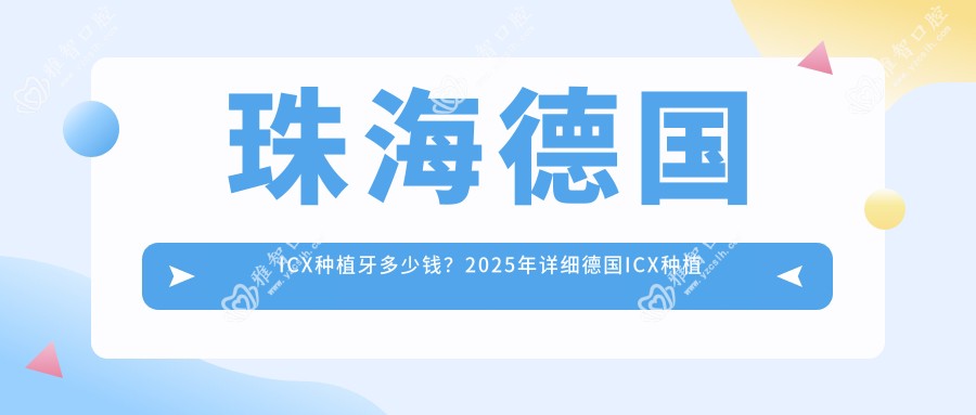 珠海德国ICX种植牙多少钱?2025年详细德国ICX种植牙价格表
