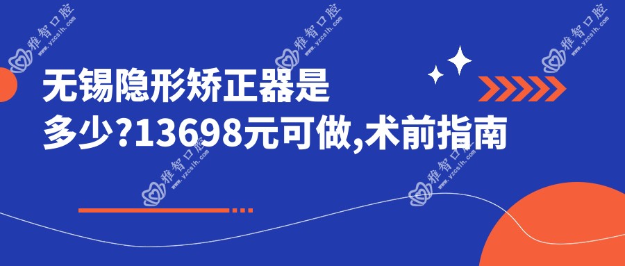 无锡隐形矫正器是多少?13698元可做,术前指南教你不被坑