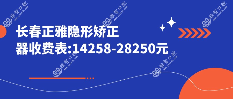 长春正雅隐形矫正器收费表:14258-28250元