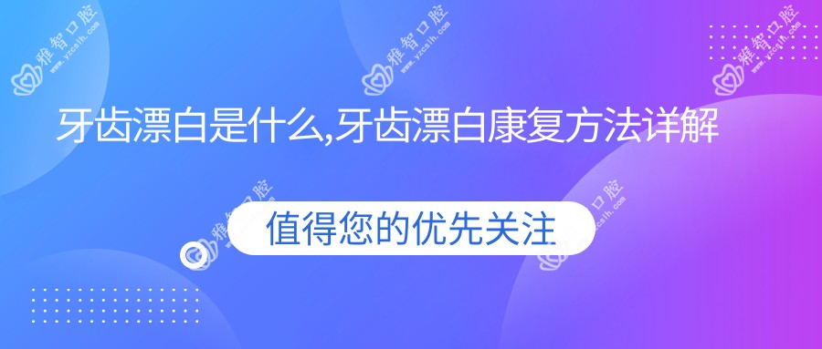 牙齿漂白是什么,牙齿漂白好转方法详解
