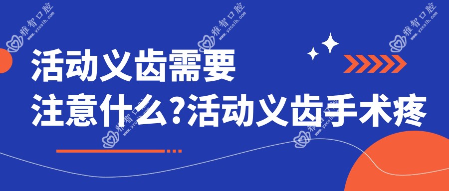 活动义齿需要注意什么?活动义齿手术疼吗?以及恢复时间介绍?