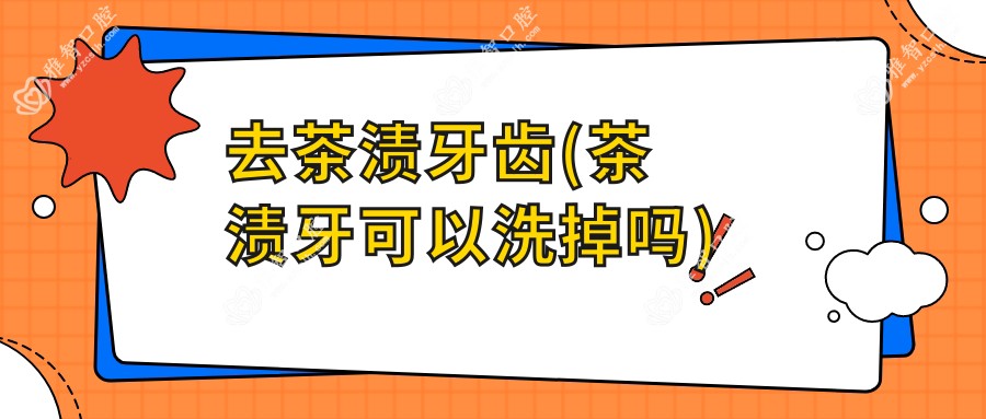 去茶渍牙齿(茶渍牙可以洗掉吗)