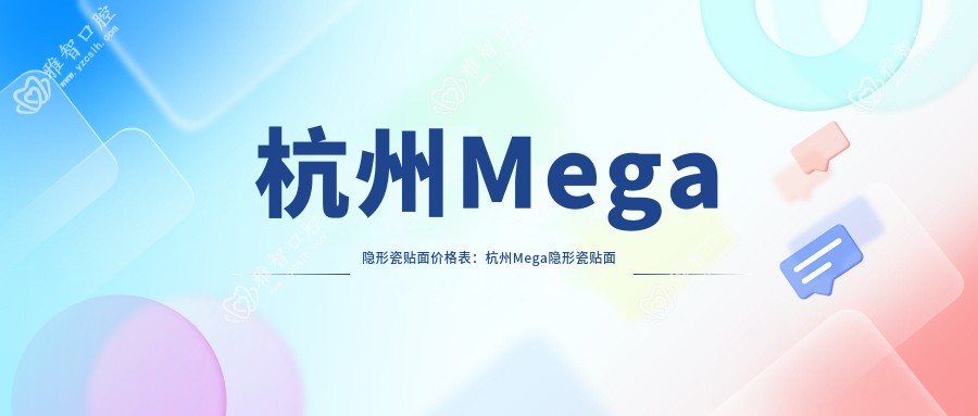 杭州Mega隐形瓷贴面价格表:杭州Mega隐形瓷贴面市场均价及各医院报价参照