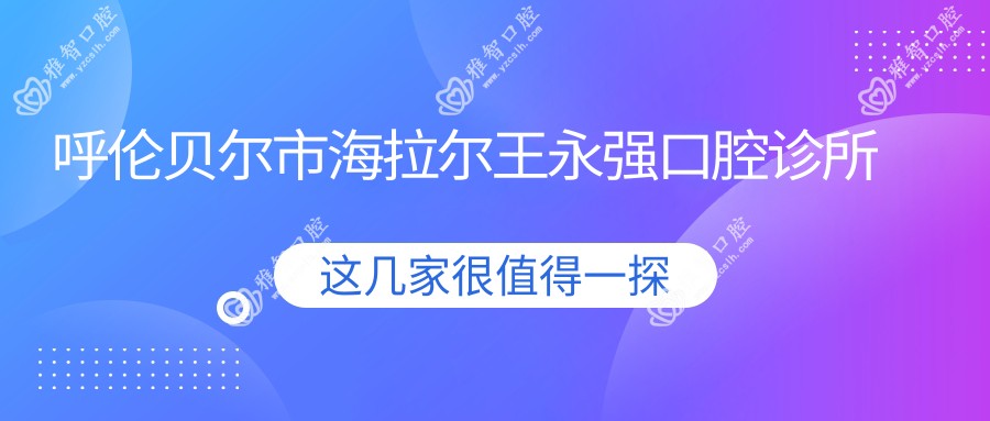 呼伦贝尔市海拉尔王永强口腔诊所