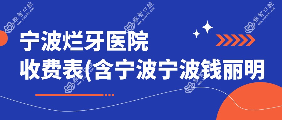 宁波烂牙医院收费表(含宁波宁波钱丽明口腔/慈溪周巷鑫旺浩口腔诊所/宁波葛威口腔烂牙收费)