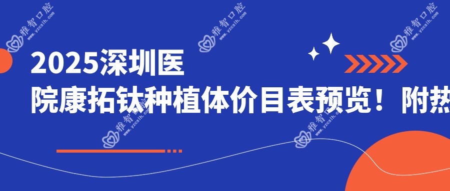 2025深圳医院康拓钛种植体价目表预览!附热门医院排名榜单!