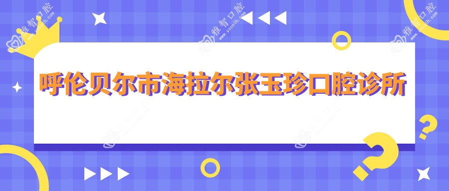 呼伦贝尔市海拉尔张玉珍口腔诊所
