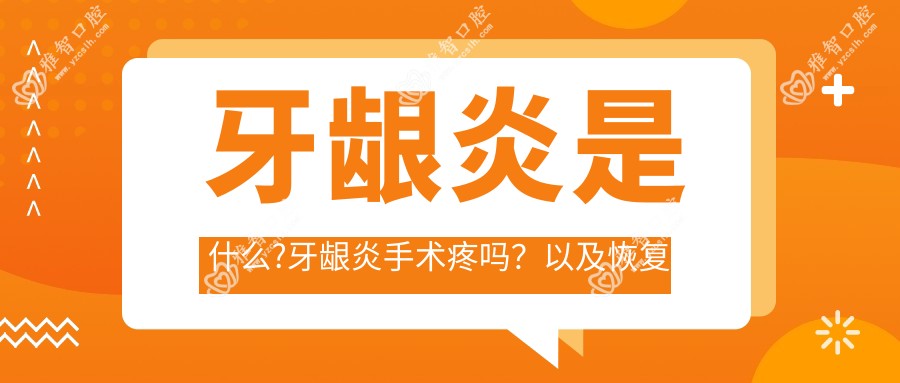 牙龈炎是什么?牙龈炎手术疼吗?以及恢复时间介绍?